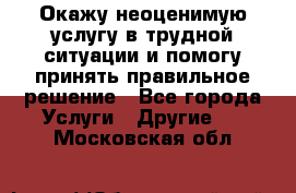 Окажу неоценимую услугу в трудной ситуации и помогу принять правильное решение - Все города Услуги » Другие   . Московская обл.